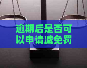 逾期后是否可以申请减免罚息和滞纳金