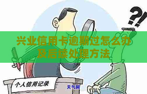 兴业信用卡逾期过怎么办及后续处理方法