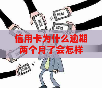 信用卡为什么逾期两个月了会怎样