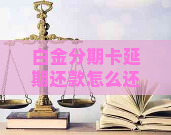 白金分期卡延期还款怎么还避免逾期