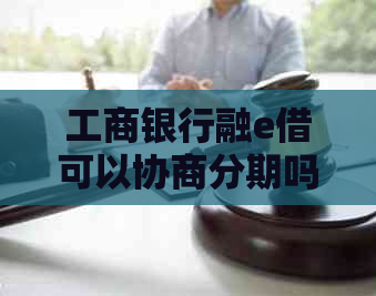 工商银行融e借可以协商分期吗会怎样