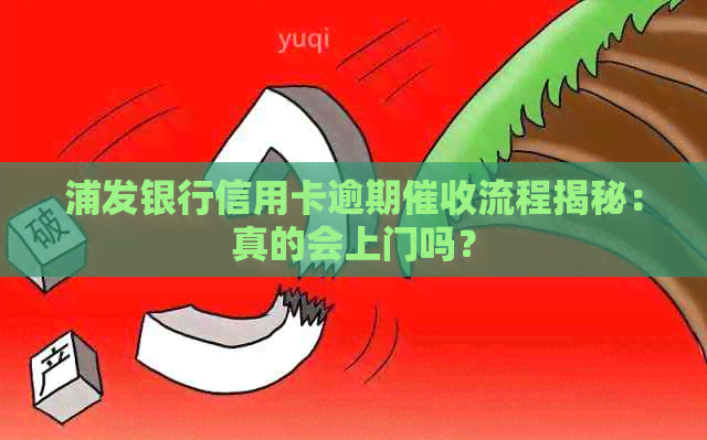 浦发银行信用卡逾期流程揭秘：真的会上门吗？