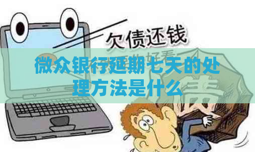 微众银行延期七天的处理方法是什么