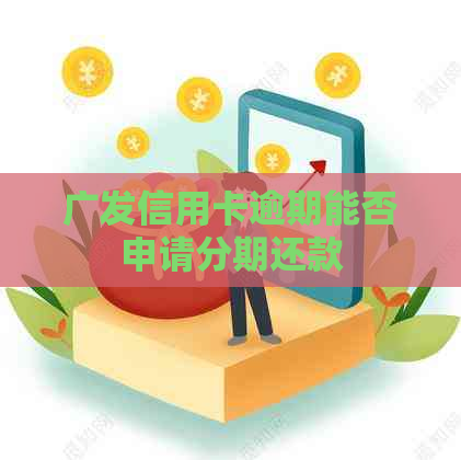 广发信用卡逾期能否申请分期还款