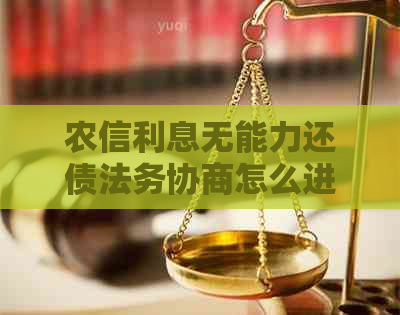 农信利息无能力还债法务协商怎么进行