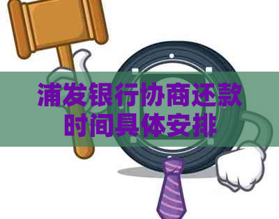 浦发银行协商还款时间具体安排