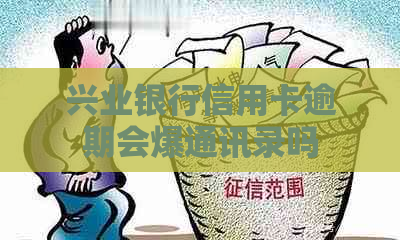 兴业银行信用卡逾期会爆通讯录吗