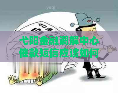 弋阳金融调解中心催款短信应该如何处理