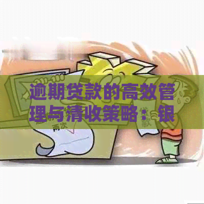 逾期贷款的高效管理与清收策略：银行不良全面指南