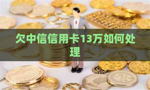 欠中信信用卡13万如何处理