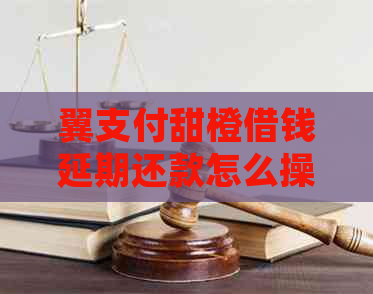 翼支付甜橙借钱延期还款怎么操作