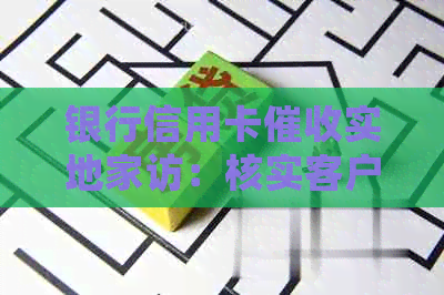 银行信用卡实地家访：核实客户信息、解决问题并保障双方权益