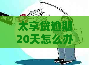 太享贷逾期20天怎么办