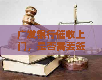 广发银行上门，是否需要签字？是银行工作人员还是第三方？如何应对？