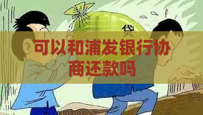 可以和浦发银行协商还款吗