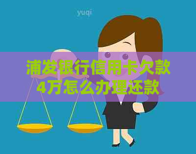 浦发银行信用卡欠款4万怎么办理还款