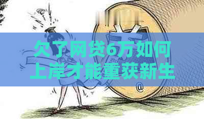 欠了网贷6万如何上岸才能重获新生