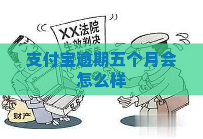 支付宝逾期五个月会怎么样