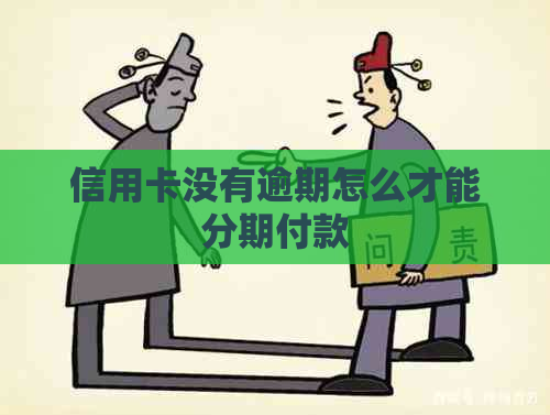 信用卡没有逾期怎么才能分期付款