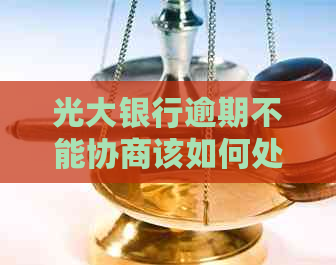 光大银行逾期不能协商该如何处理