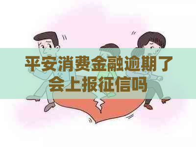 平安消费金融逾期了会上报吗