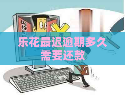 乐花最迟逾期多久需要还款