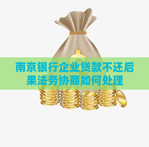 南京银行企业贷款不还后果法务协商如何处理