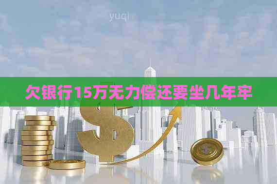 欠银行15万无力偿还要坐几年牢