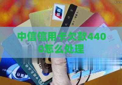 中信信用卡欠款4400怎么处理