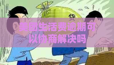 美团生活费逾期可以协商解决吗