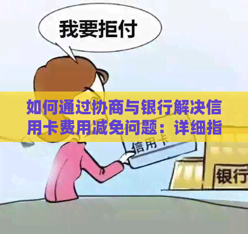 如何通过协商与银行解决信用卡费用减免问题：详细指南和策略