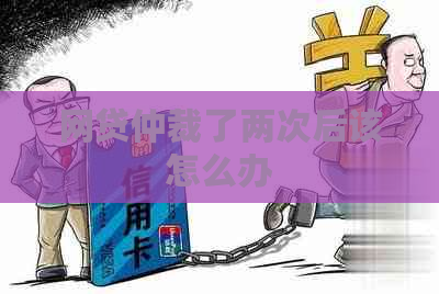 网贷仲裁了两次后该怎么办