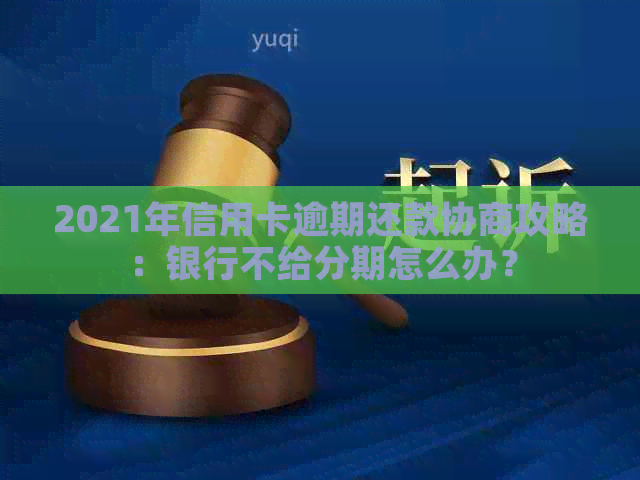 2021年信用卡逾期还款协商攻略：银行不给分期怎么办？