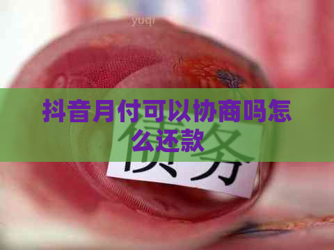 抖音月付可以协商吗怎么还款