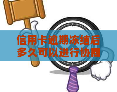 信用卡逾期冻结后多久可以进行协商解冻？