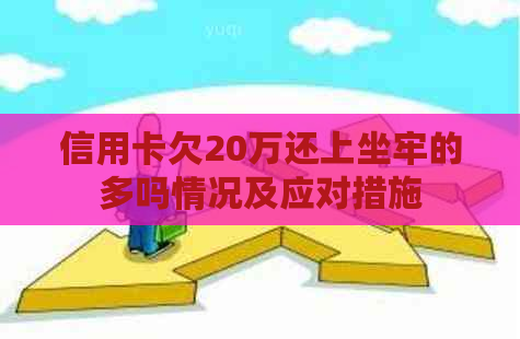 信用卡欠20万还上坐牢的多吗情况及应对措施