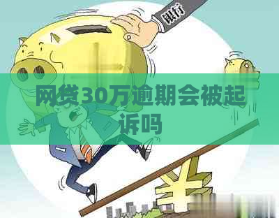 网贷30万逾期会被起诉吗