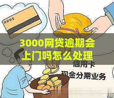 3000网贷逾期会上门吗怎么处理