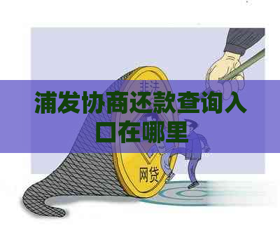 浦发协商还款查询入口在哪里