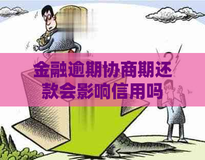 金融逾期协商期还款会影响信用吗