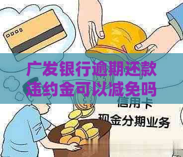 广发银行逾期还款违约金可以减免吗