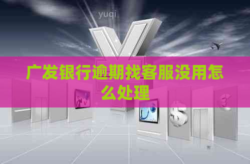 广发银行逾期找客服没用怎么处理