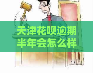 天津花呗逾期半年会怎么样