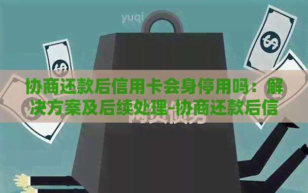 协商还款后信用卡会身停用吗：解决方案及后续处理-协商还款后信用卡还能用吗