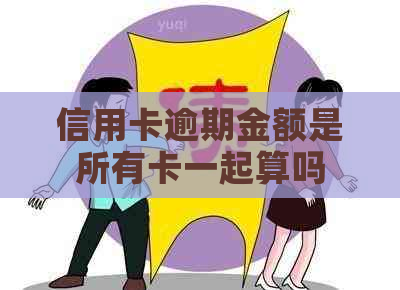 信用卡逾期金额是所有卡一起算吗