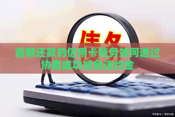 逾期还款的信用卡债务如何通过协商成功减免违约金