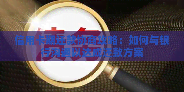 信用卡期还款协商攻略：如何与银行沟通以达成还款方案