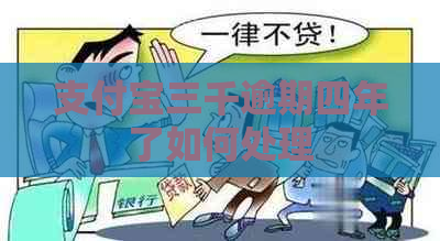 支付宝三千逾期四年了如何处理