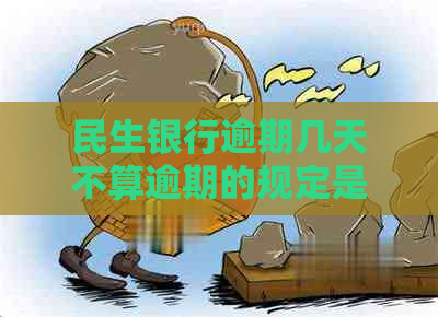 民生银行逾期几天不算逾期的规定是什么