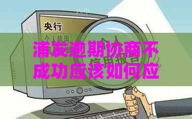 浦发逾期协商不成功应该如何应对